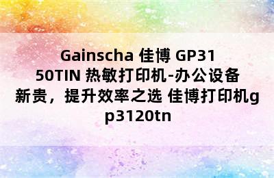 Gainscha 佳博 GP3150TIN 热敏打印机-办公设备新贵，提升效率之选 佳博打印机gp3120tn